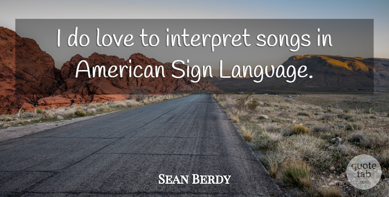 Sean Berdy Quote About Song, Sign Language, Language: I Do Love To Interpret...