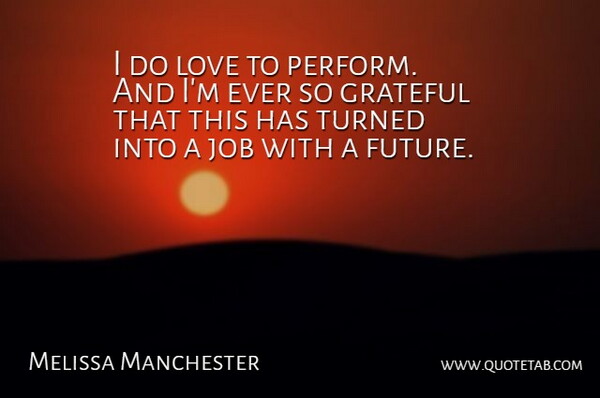 Melissa Manchester Quote About Jobs, Grateful, So Grateful: I Do Love To Perform...