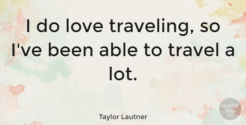 Taylor Lautner Quote About Love, Travel: I Do Love Traveling So...