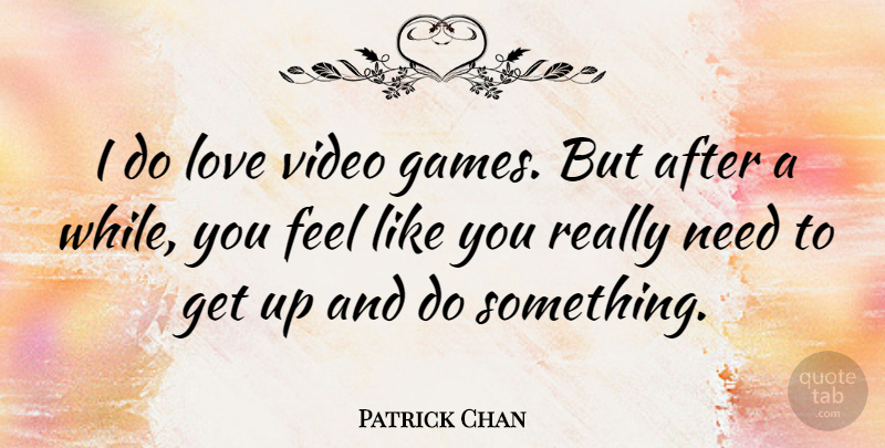 Patrick Chan Quote About Games, Needs, Video: I Do Love Video Games...