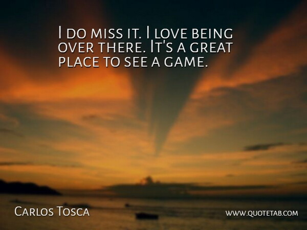 Carlos Tosca Quote About Game, Great, Love, Miss: I Do Miss It I...