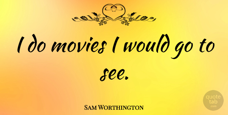 Sam Worthington Quote About Movies: I Do Movies I Would...