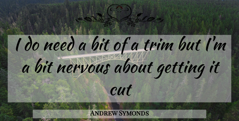 Andrew Symonds Quote About Cutting, Needs, Nervous: I Do Need A Bit...