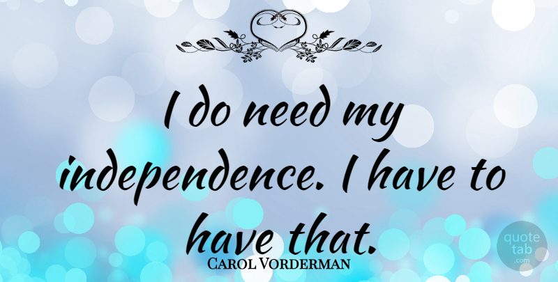 Carol Vorderman Quote About Independence, Needs: I Do Need My Independence...