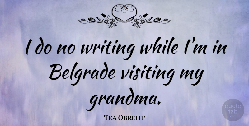 Tea Obreht Quote About Grandma, Writing, Belgrade: I Do No Writing While...