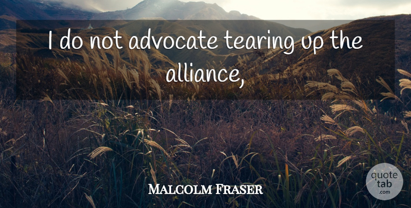 Malcolm Fraser Quote About Advocate, Tearing: I Do Not Advocate Tearing...