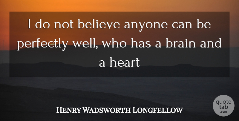 Henry Wadsworth Longfellow Quote About Believe, Heart, Brain: I Do Not Believe Anyone...