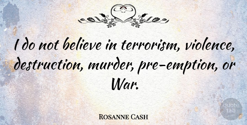 Rosanne Cash Quote About War, Believe, Violence: I Do Not Believe In...