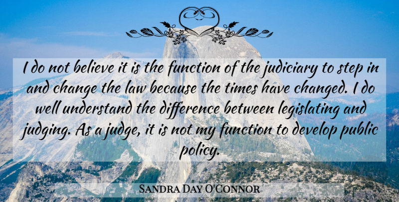 Sandra Day O'Connor Quote About Believe, Law, Times Have Changed: I Do Not Believe It...