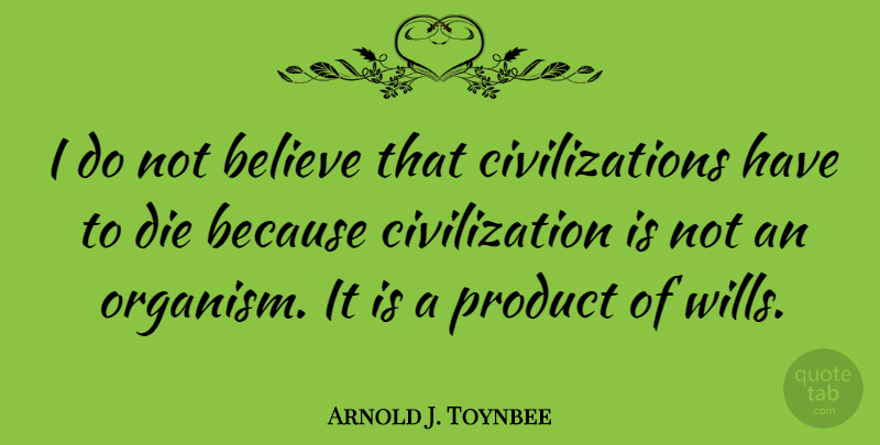 Arnold J. Toynbee Quote About Believe, Civilization, Products: I Do Not Believe That...