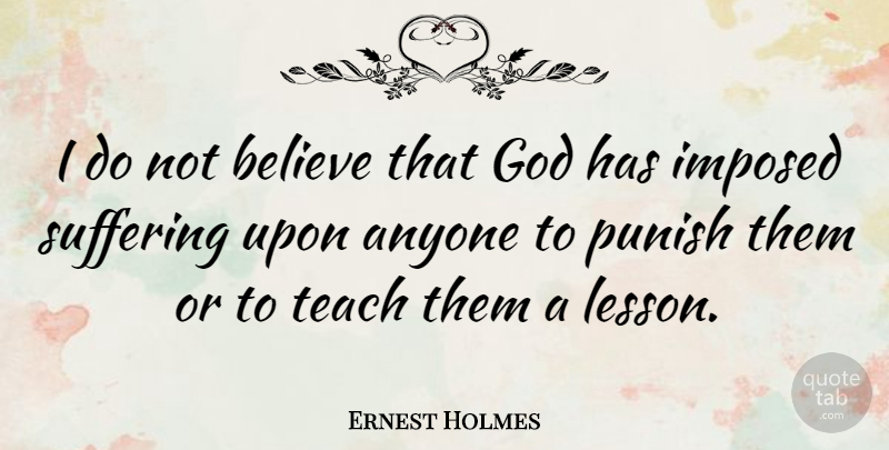 Ernest Holmes Quote About Teaching, Believe, Suffering: I Do Not Believe That...