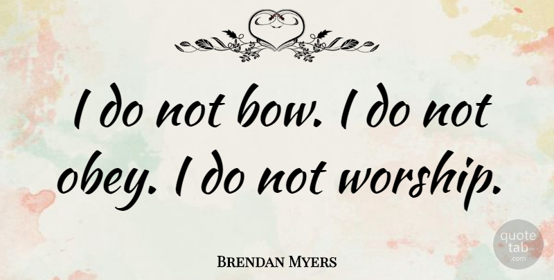 Brendan Myers Quote About Bows, Worship: I Do Not Bow I...