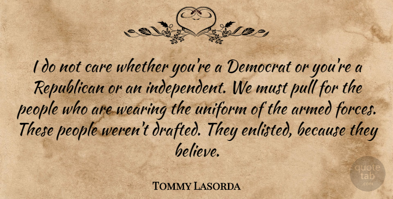 Tommy Lasorda Quote About Believe, Independent, People: I Do Not Care Whether...