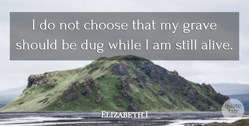 Elizabeth I Quote About Alive, Should, Graves: I Do Not Choose That...