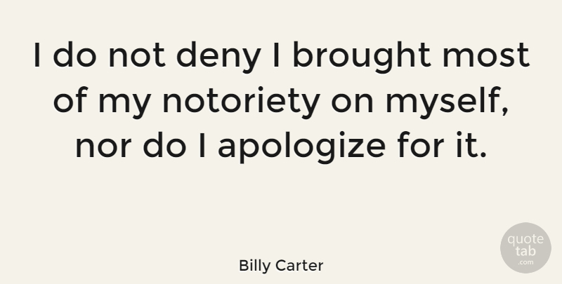 Billy Carter Quote About Apologizing, Notoriety, Deny: I Do Not Deny I...