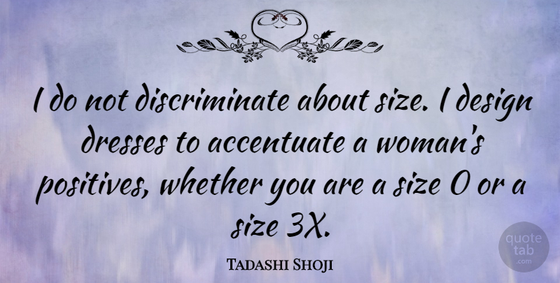 Tadashi Shoji Quote About Design, Size, Dresses: I Do Not Discriminate About...