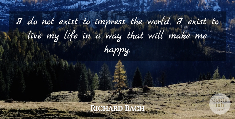 Richard Bach Quote About Life, Happy, World: I Do Not Exist To...