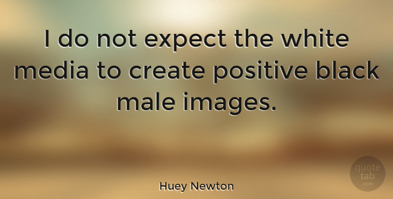 Huey Newton Quote About Positive, Media, White: I Do Not Expect The...