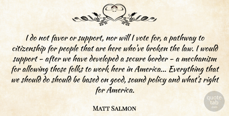 Matt Salmon Quote About Allowing, Based, Border, Broken, Citizenship: I Do Not Favor Or...