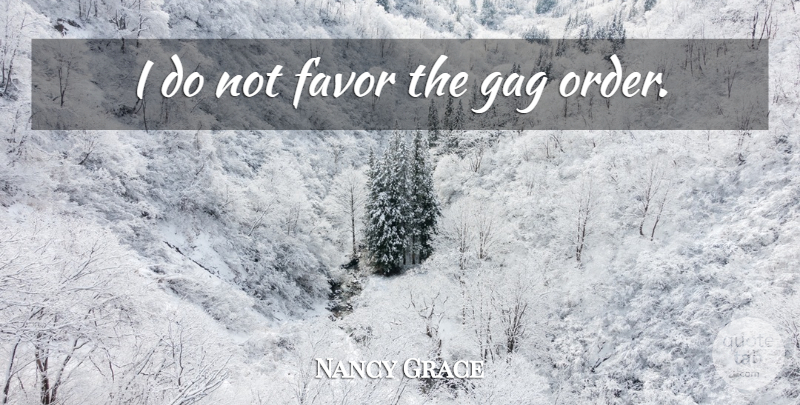 Nancy Grace Quote About Order, Favors, Gags: I Do Not Favor The...