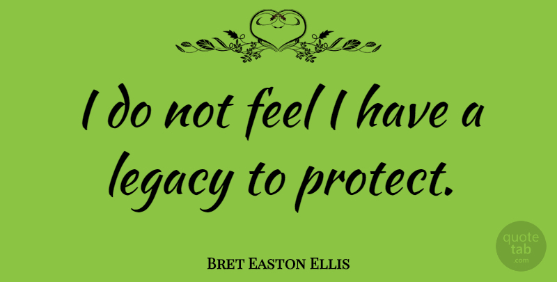 Bret Easton Ellis Quote About Legacy, Protect, Feels: I Do Not Feel I...