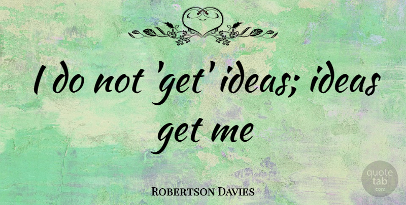 Robertson Davies Quote About Ideas: I Do Not Get Ideas...