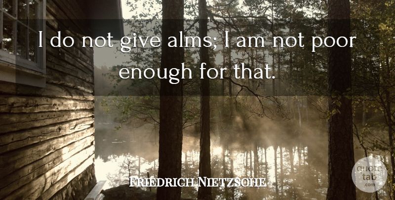 Friedrich Nietzsche Quote About Giving, Generosity, Enough: I Do Not Give Alms...