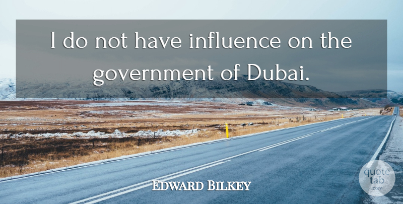 Edward Bilkey Quote About Government, Influence: I Do Not Have Influence...