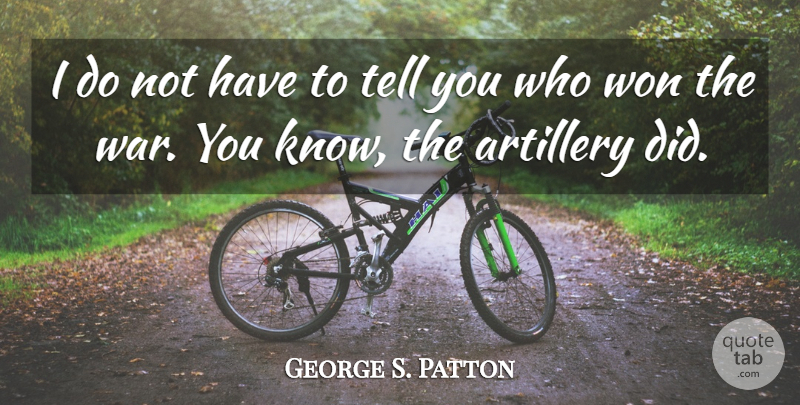 George S. Patton Quote About War, Military, Artillery: I Do Not Have To...