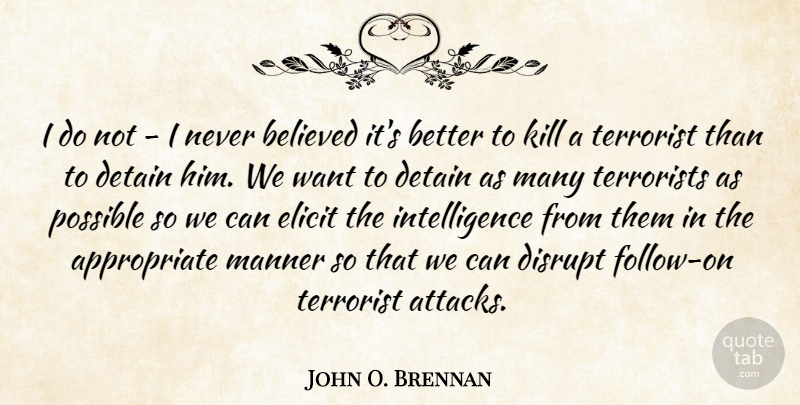 John O. Brennan Quote About Believed, Detain, Disrupt, Elicit, Intelligence: I Do Not I Never...