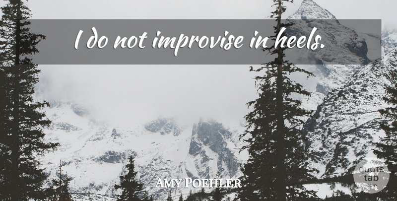 Amy Poehler Quote About High Heels, Heels: I Do Not Improvise In...