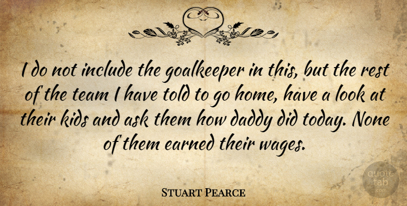 Stuart Pearce Quote About Ask, Daddy, Earned, Goalkeeper, Include: I Do Not Include The...