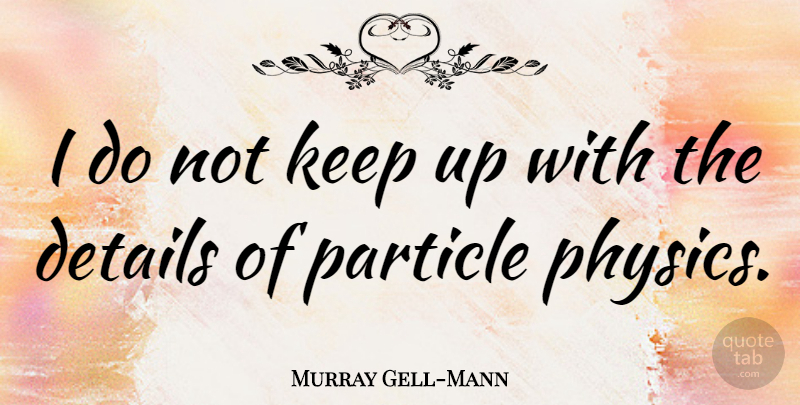 Murray Gell-Mann Quote About Details, Physics, Particles: I Do Not Keep Up...
