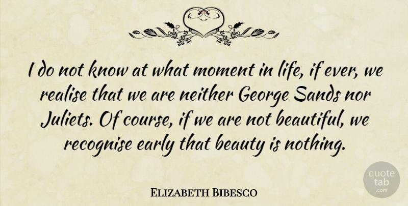 Elizabeth Bibesco Quote About Beauty, Early, George, Life, Moment: I Do Not Know At...