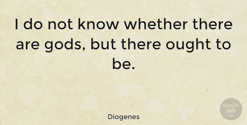Diogenes Quote About Ought, Knows: I Do Not Know Whether...