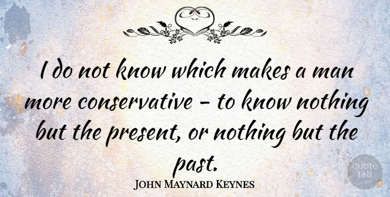 John Maynard Keynes Quote About Past, Men, Conservative: I Do Not Know Which...