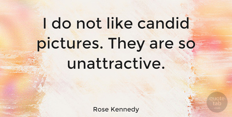 Rose Kennedy Quote About Unattractive, Candid: I Do Not Like Candid...