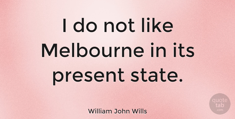 William John Wills Quote About States, Melbourne: I Do Not Like Melbourne...