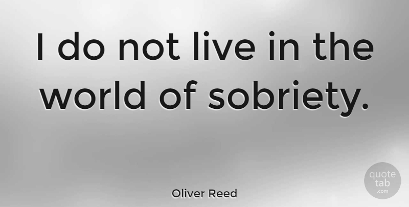 Oliver Reed Quote About Sobriety, World: I Do Not Live In...