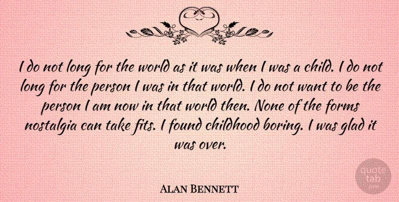 Alan Bennett Quote About Childhood, Forms, Found, Glad, None: I Do Not Long For...