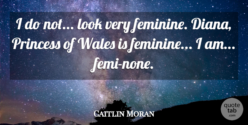 Caitlin Moran Quote About Princess, Looks, Feminine: I Do Not Look Very...