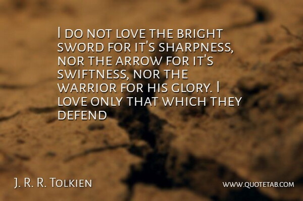 J. R. R. Tolkien Quote About Arrow, Bright, Defend, Love, Nor: I Do Not Love The...
