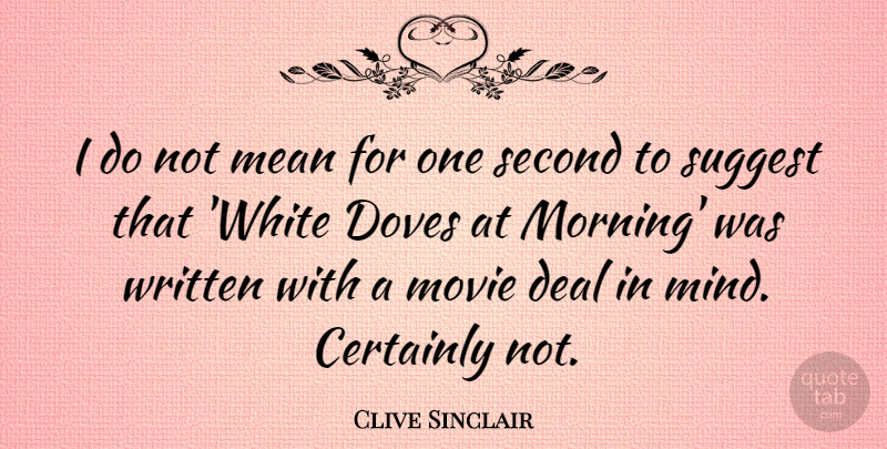Clive Sinclair Quote About Certainly, Deal, Morning, Second, Suggest: I Do Not Mean For...