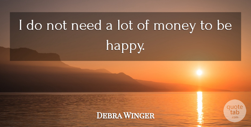 Debra Winger Quote About Needs, Materialistic World, Lots Of Money: I Do Not Need A...