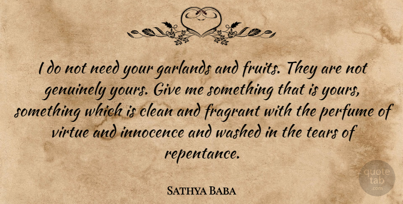 Sathya Baba Quote About Clean, Fragrant, Garlands, Genuinely, Innocence: I Do Not Need Your...