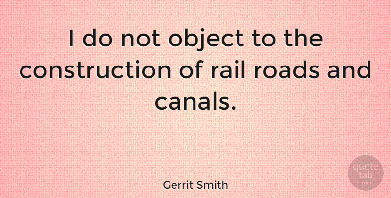 Gerrit Smith Quote About Construction, Canals, New Roads: I Do Not Object To...