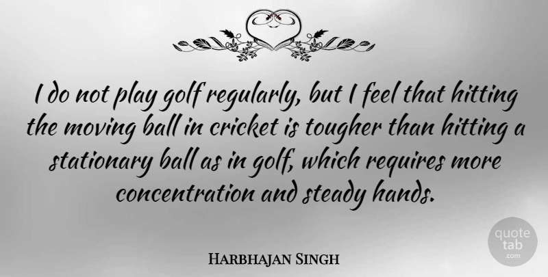 Harbhajan Singh Quote About Ball, Concentration, Cricket, Golf, Hitting: I Do Not Play Golf...