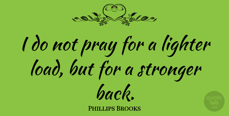 Phillips Brooks Quote About Inspirational, Being Strong, Prayer: I Do Not Pray For...