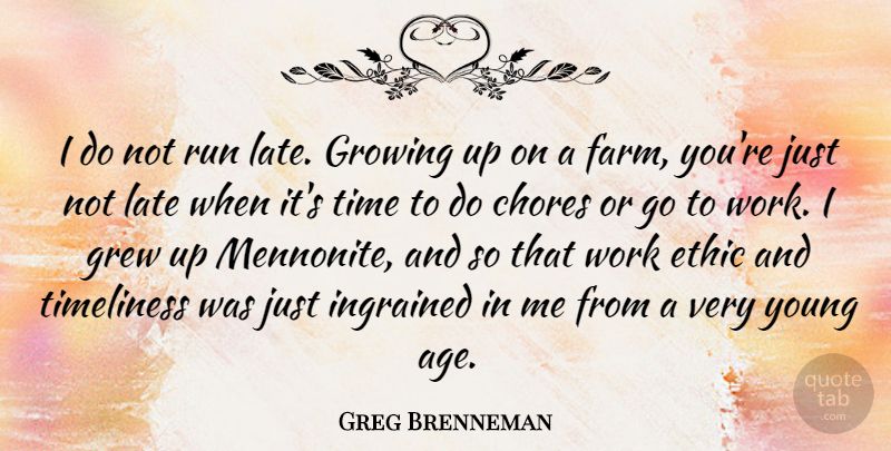 Greg Brenneman Quote About Age, Chores, Ethic, Grew, Growing: I Do Not Run Late...