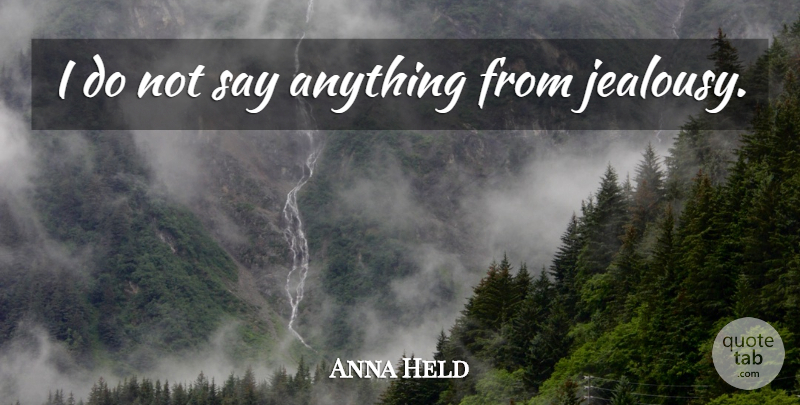 Anna Held Quote About Jealousy, Say Anything: I Do Not Say Anything...